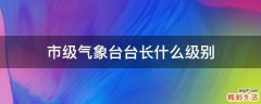 市级气象台台长什么级别