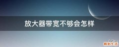 放大器带宽不够会怎样