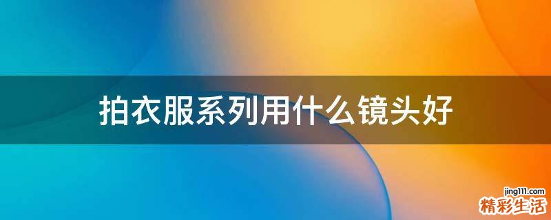 拍衣服系列用什么镜头好
