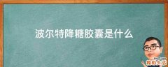 波尔特降糖胶囊是什么