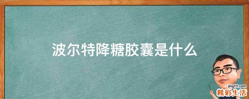 波尔特降糖胶囊是什么
