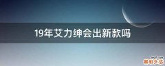 19年艾力绅会出新款吗