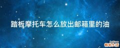 踏板摩托车怎么放出邮箱里的油