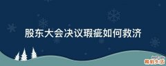 股东大会决议瑕疵如何救济