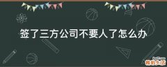 签了三方公司不要人了怎么办