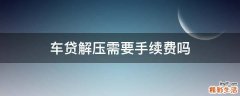 车贷解压需要手续费吗