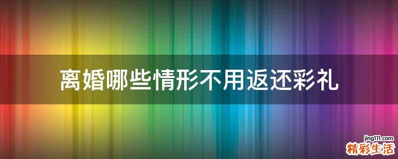 离婚哪些情形不用返还彩礼