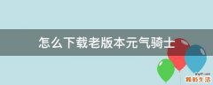 怎么下载老版本元气骑士