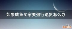 如果咸鱼买家要强行退货怎么办