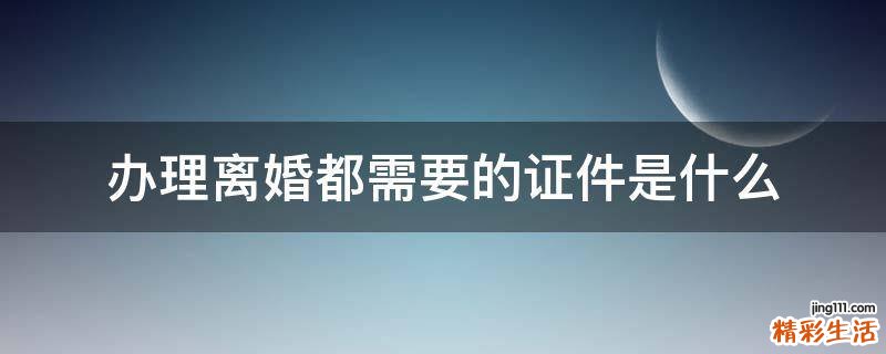 办理离婚都需要的证件是什么