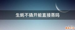 生蚝不撬开能直接蒸吗