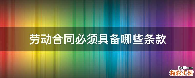 劳动合同必须具备哪些条款