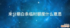 来分期白条临时额度什么意思