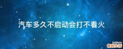汽车多久不启动会打不着火
