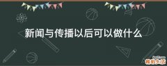 新闻与传播以后可以做什么
