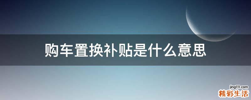 购车置换补贴是什么意思