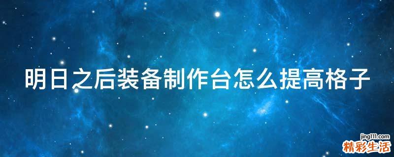 明日之后装备制作台怎么提高格子