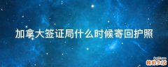 加拿大签证局什么时候寄回护照