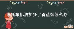 摩托车机油加多了冒蓝烟怎么办