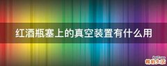 红酒瓶塞上的真空装置有什么用
