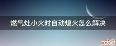 燃气灶小火时自动熄火怎么解决