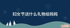 妇女节送什么礼物给妈妈