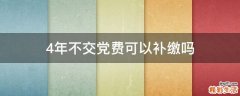 4年不交党费可以补缴吗