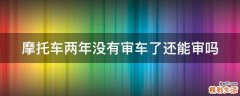 摩托车两年没有审车了还能审吗