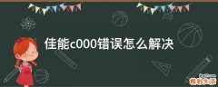 佳能c000错误怎么解决