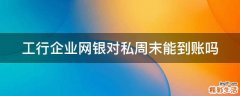 工行企业网银对私周末能到账吗