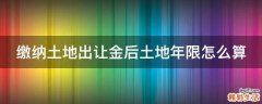 缴纳土地出让金后土地年限怎么算