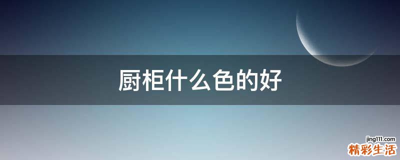 厨柜什么色的好