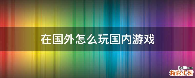 在国外怎么玩国内游戏