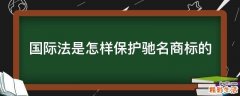 国际法是怎样保护驰名商标的