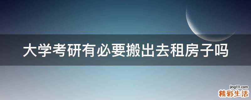 大学考研有必要搬出去租房子吗