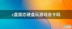 c盘固态硬盘玩游戏会卡吗