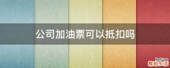 公司加油票可以抵扣吗