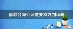 借款合同公证需要双方到场吗