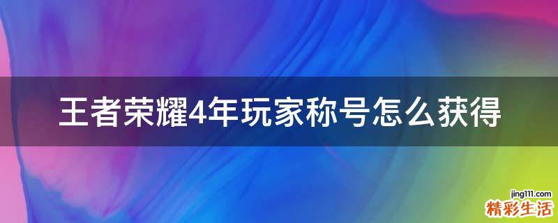 王者荣耀4年玩家称号怎么获得