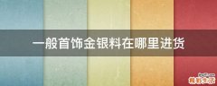 一般首饰金银料在哪里进货