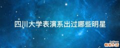 四川大学表演系出过哪些明星