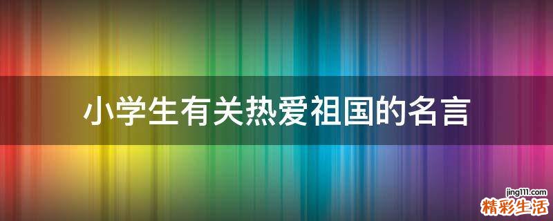 小学生有关热爱祖国的名言