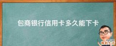 包商银行信用卡多久能下卡