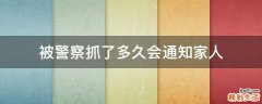 被警察抓了多久会通知家人