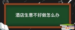 酒店生意不好做怎么办