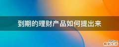 到期的理财产品如何提出来