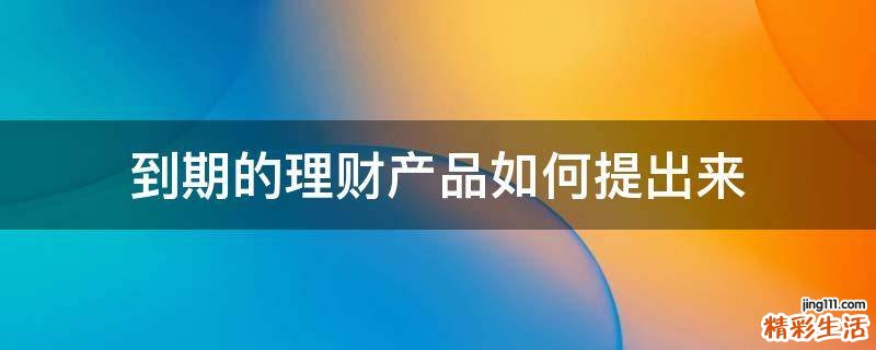 到期的理财产品如何提出来