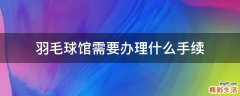 羽毛球馆需要办理什么手续