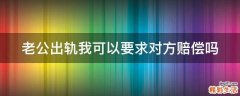 老公出轨我可以要求对方赔偿吗