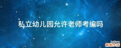私立幼儿园允许老师考编吗